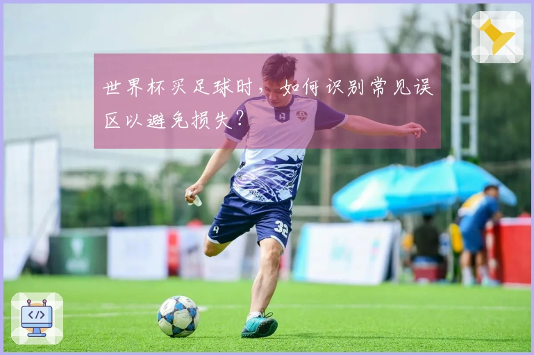 世界杯买足球时，如何识别常见误区以避免损失？