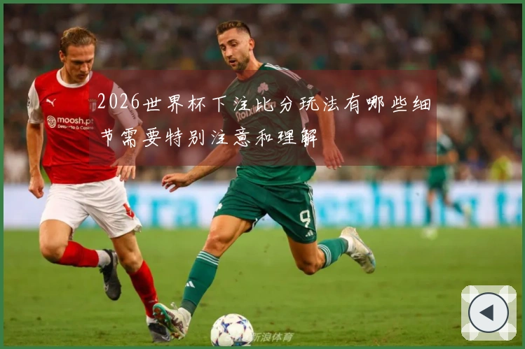 2026世界杯下注比分玩法有哪些细节需要特别注意和理解