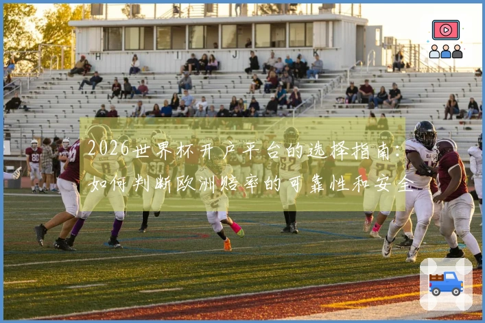 2026世界杯开户平台的选择指南：如何判断欧洲赔率的可靠性和安全性